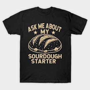 Ask Me About My Sourdough Starter Bread Baking Baker Bakery T-Shirt